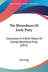 The Blessedness Of Early Piety: Illustrated In A Brief Notice Of George Blanshard King (1851)