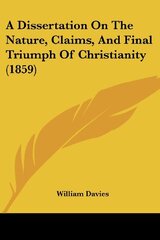 A Dissertation On The Nature, Claims, And Final Triumph Of Christianity (1859)
