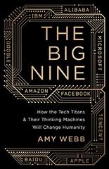 The Big Nine: How the Tech Titans and their Thinking Machines Will Change Humanity